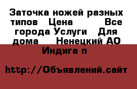 Заточка ножей разных типов › Цена ­ 200 - Все города Услуги » Для дома   . Ненецкий АО,Индига п.